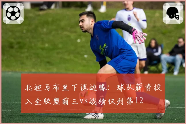 北控马布里下课边缘：球队薪资投入全联盟前三vs战绩仅列第12