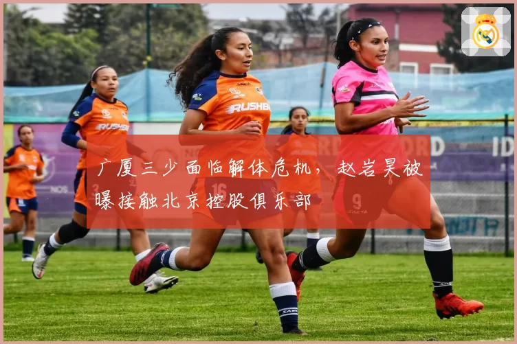 广厦三少面临解体危机，赵岩昊被曝接触北京控股俱乐部