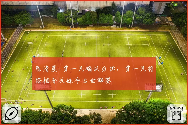 陈清晨_贾一凡确认分拆，贾一凡将搭档李汶妹冲击世锦赛