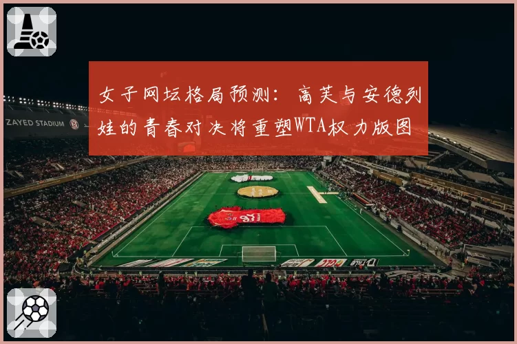 女子网坛格局预测：高芙与安德列娃的青春对决将重塑WTA权力版图