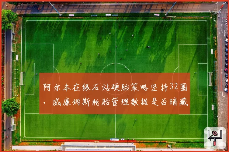 阿尔本在银石站硬胎策略坚持32圈,威廉姆斯轮胎管理数据是否暗藏夺冠密码?
