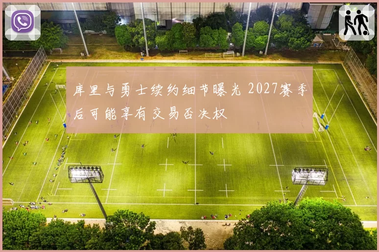 库里与勇士续约细节曝光 2027赛季后可能享有交易否决权