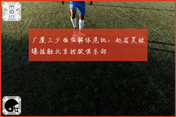 广厦三少面临解体危机，赵岩昊被曝接触北京控股俱乐部