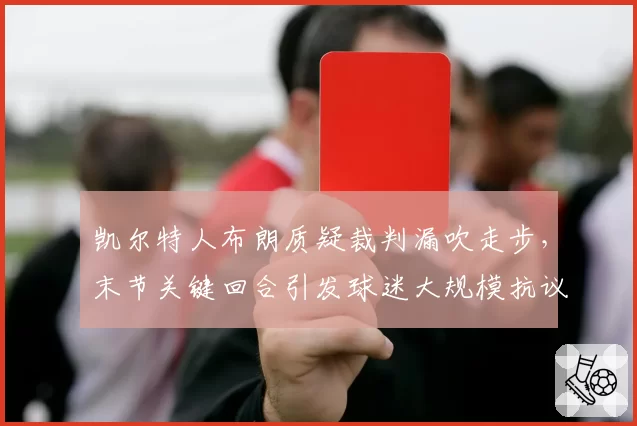 凯尔特人布朗质疑裁判漏吹走步，末节关键回合引发球迷大规模抗议