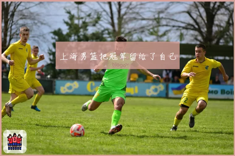 上海男篮把冠军留给了自己