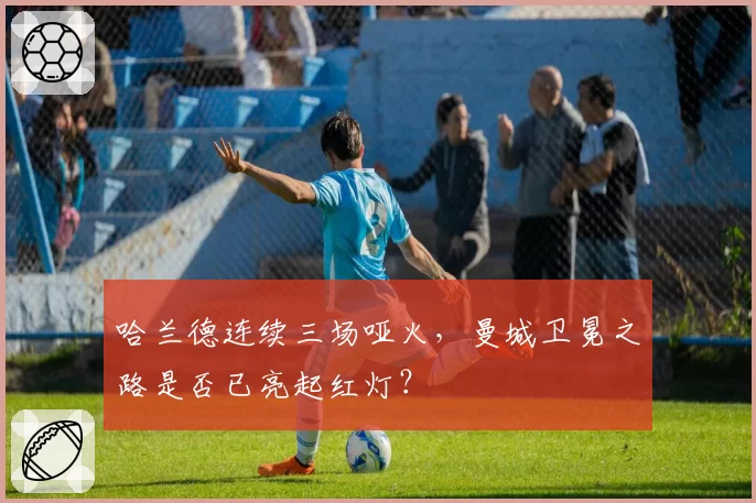 哈兰德连续三场哑火，曼城卫冕之路是否已亮起红灯？
