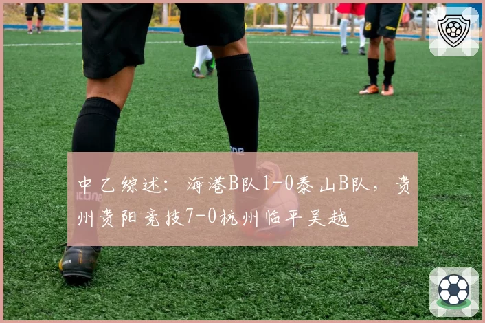 中乙综述：海港B队1-0泰山B队，贵州贵阳竞技7-0杭州临平吴越